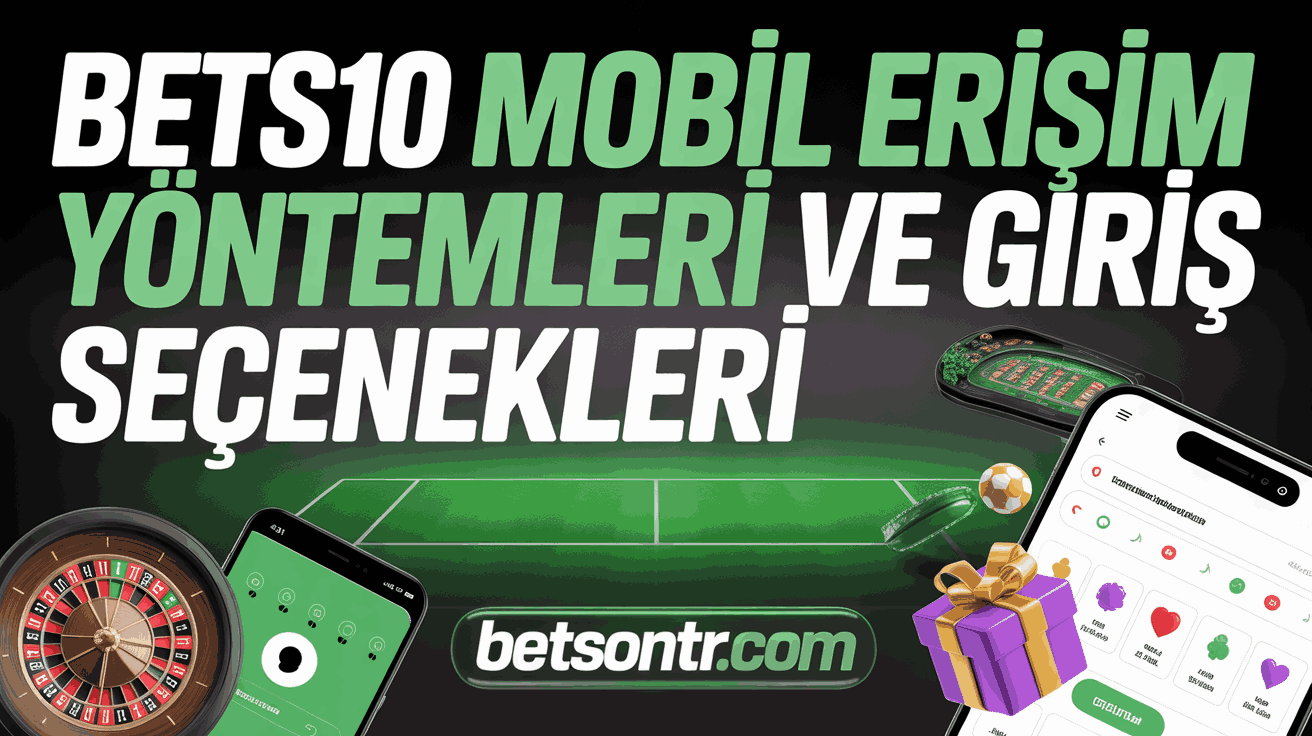 Bets10 Mobil Erişim Yöntemleri ve Giriş Seçenekleri