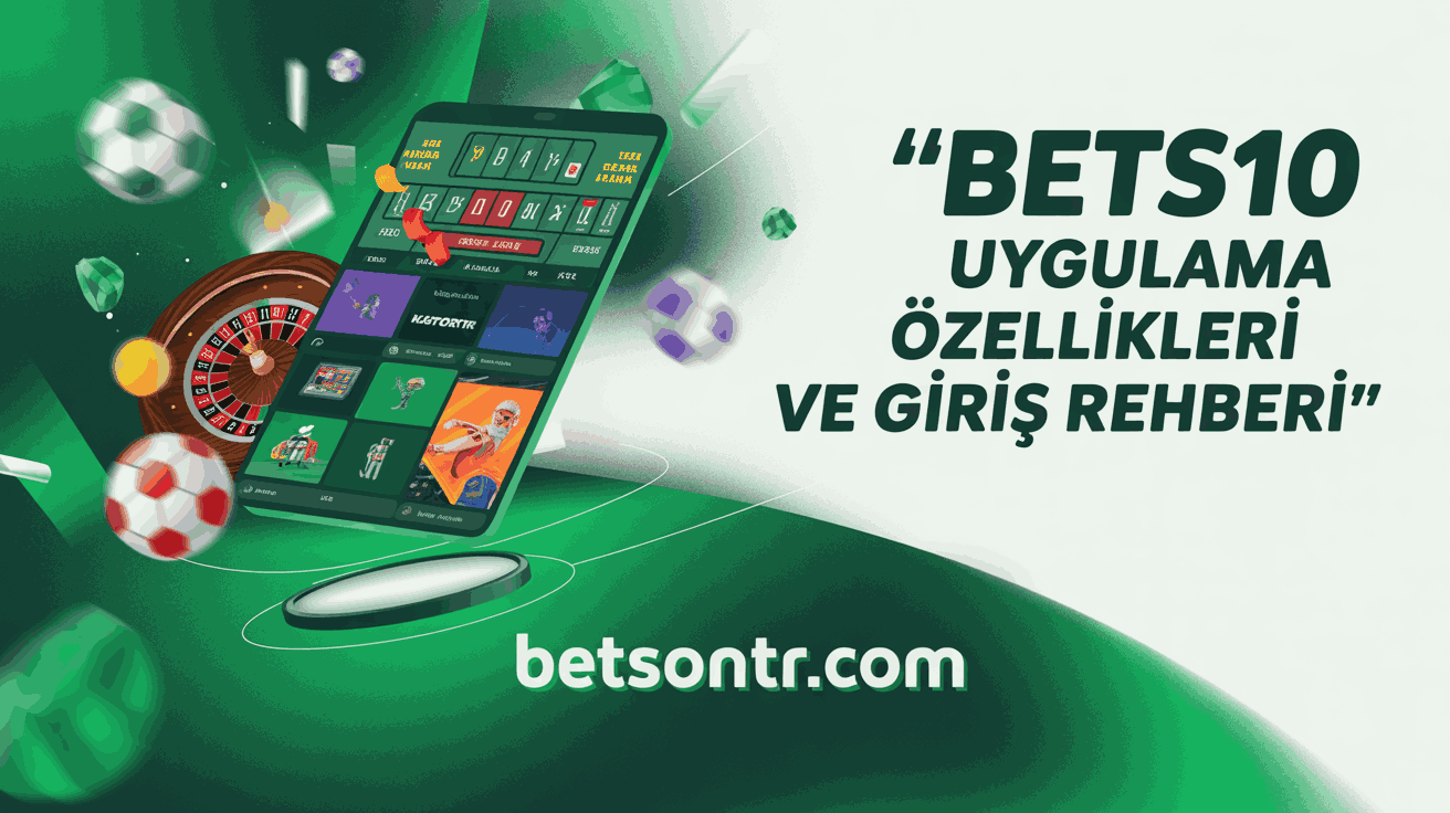 Bets10 Uygulama Özellikleri ve Giriş Rehberi