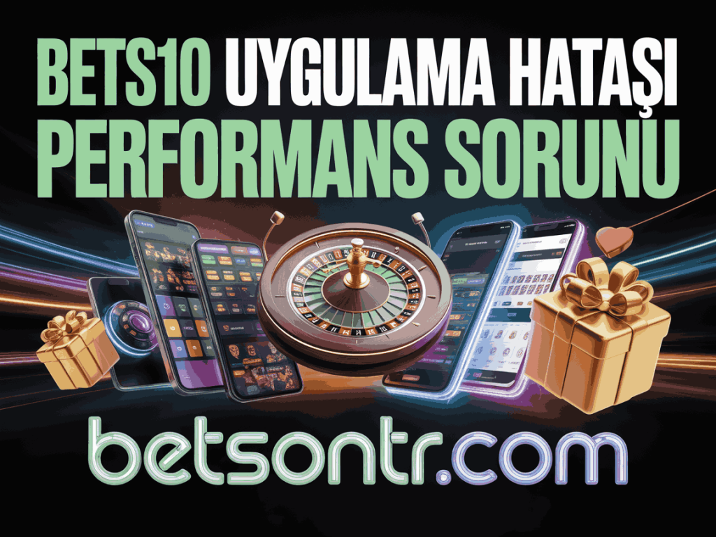 bets10 uygulama hatasi performans sorunu
